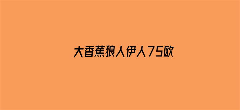 大香蕉狼人伊人75欧美-Movie