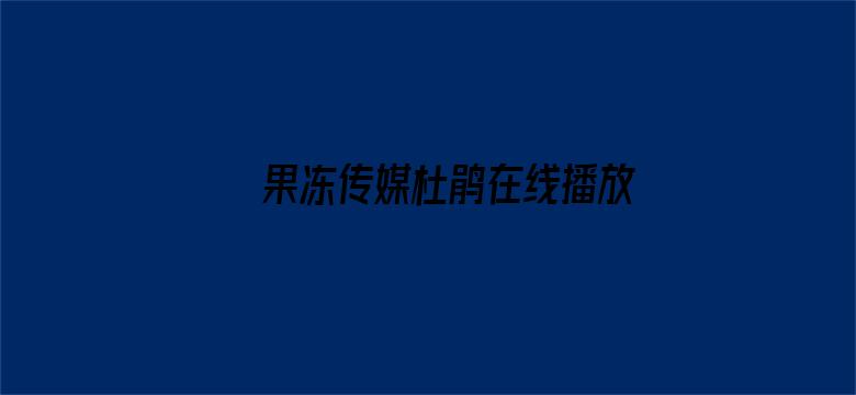 果冻传媒杜鹃在线播放最新