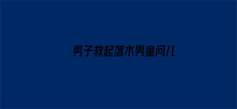 男子救起落水男童问儿子帅不帅